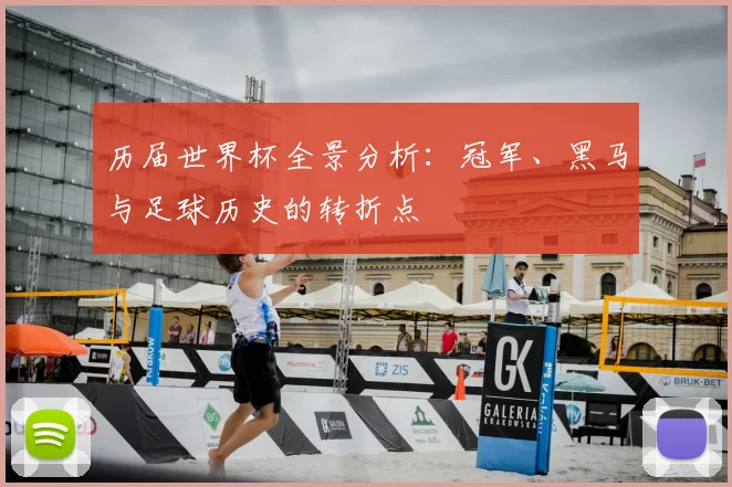 历届世界杯全景分析:冠军、黑马与足球历史的转折点