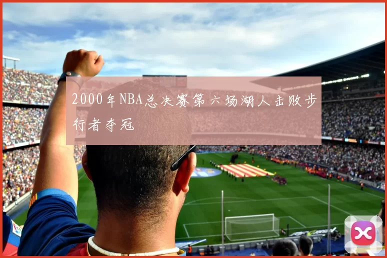 2000年NBA总决赛第六场湖人击败步行者夺冠