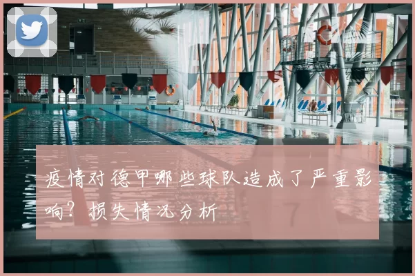 疫情对德甲哪些球队造成了严重影响?损失情况分析