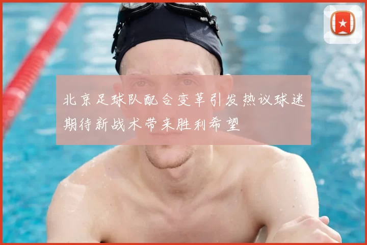 北京足球队配合变革引发热议球迷期待新战术带来胜利希望