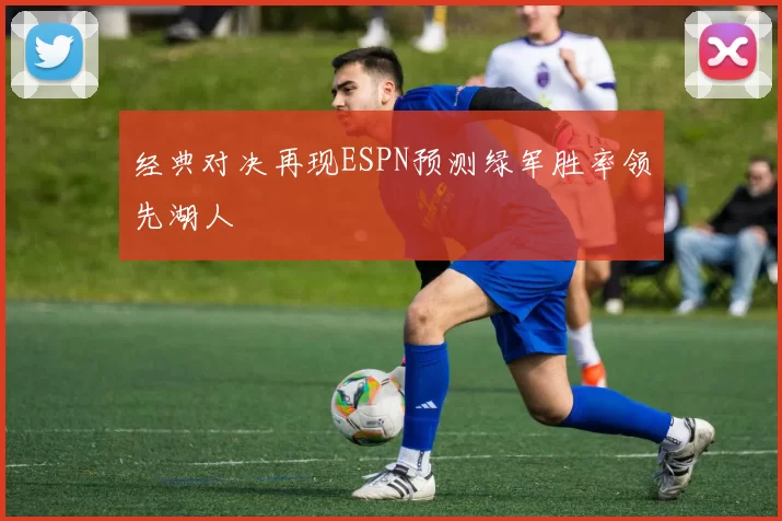 经典对决再现ESPN预测绿军胜率领先湖人