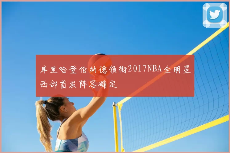 库里哈登伦纳德领衔2017NBA全明星西部首发阵容确定