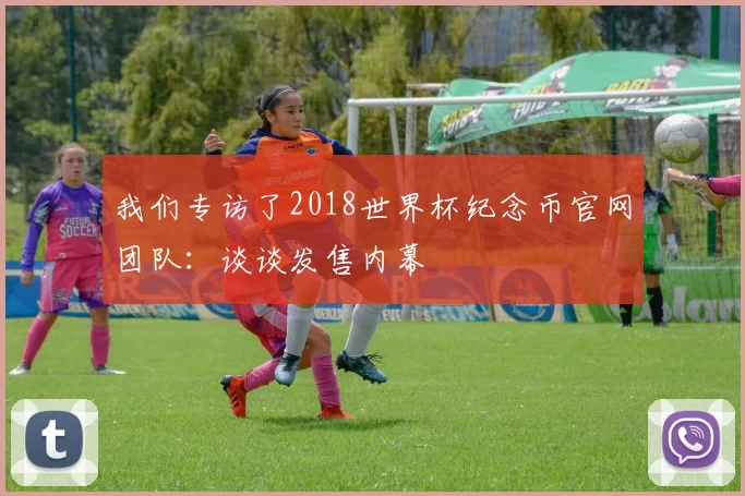我们专访了2018世界杯纪念币官网团队:谈谈发售内幕