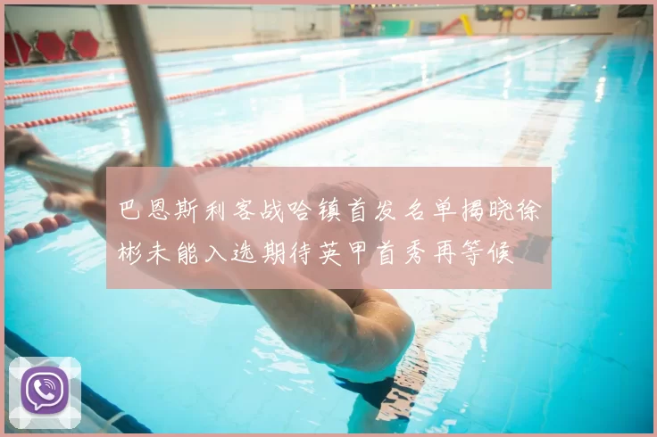 巴恩斯利客战哈镇首发名单揭晓徐彬未能入选期待英甲首秀再等候