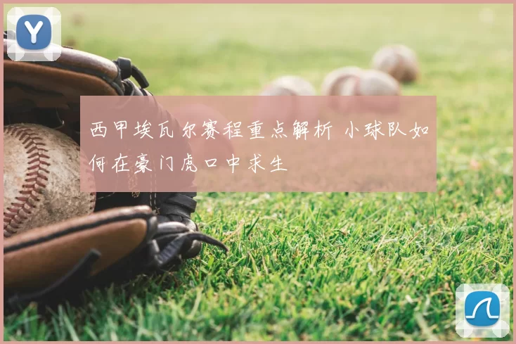 西甲埃瓦尔赛程重点解析 小球队如何在豪门虎口中求生