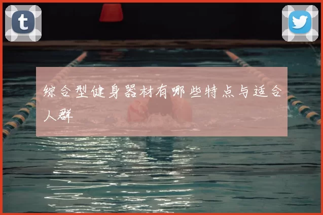 综合型健身器材有哪些特点与适合人群