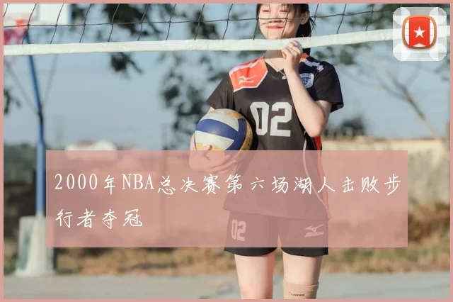 2000年NBA总决赛第六场湖人击败步行者夺冠