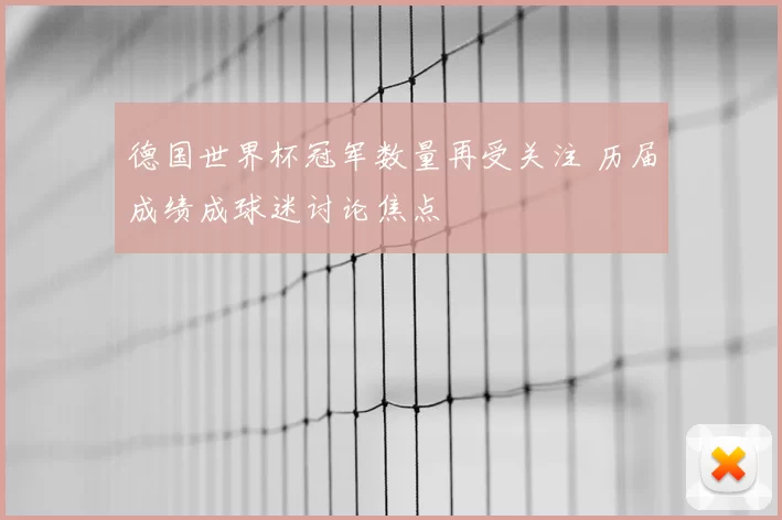 德国世界杯冠军数量再受关注 历届成绩成球迷讨论焦点
