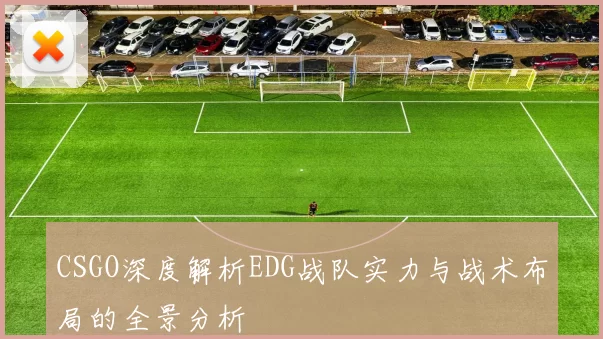 CSGO深度解析EDG战队实力与战术布局的全景分析