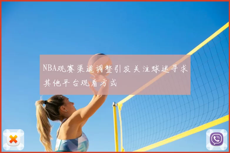 NBA观赛渠道调整引发关注球迷寻求其他平台观看方式