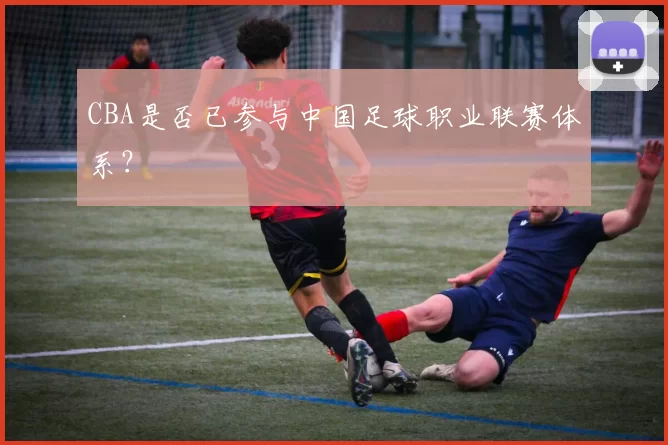 CBA是否已参与中国足球职业联赛体系？