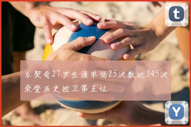 东契奇27岁生涯单场25次数达345次荣登历史控卫第五位