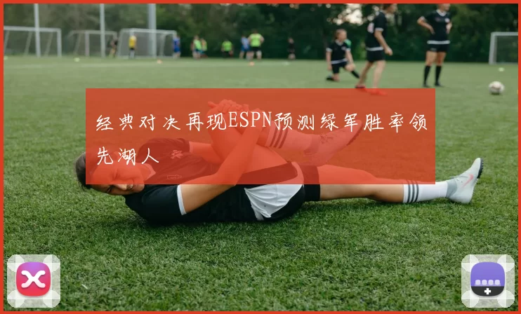 经典对决再现ESPN预测绿军胜率领先湖人