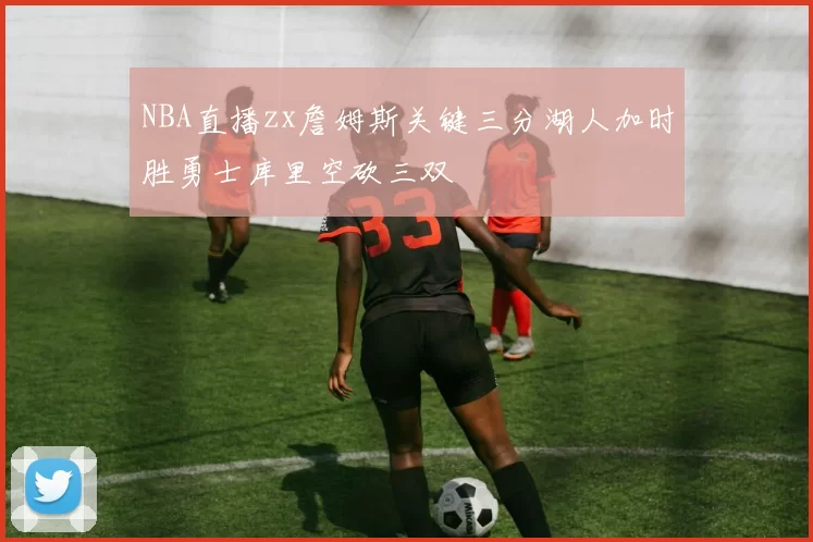 NBA直播zx詹姆斯关键三分湖人加时胜勇士库里空砍三双